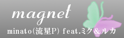 magnet / minato(流星P) feat.ミク＆ルカ