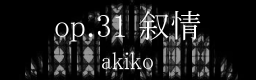 op.31 叙情 / akiko